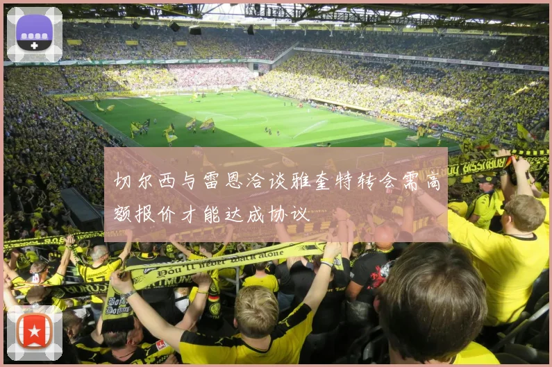 切尔西与雷恩洽谈雅奎特转会需高额报价才能达成协议