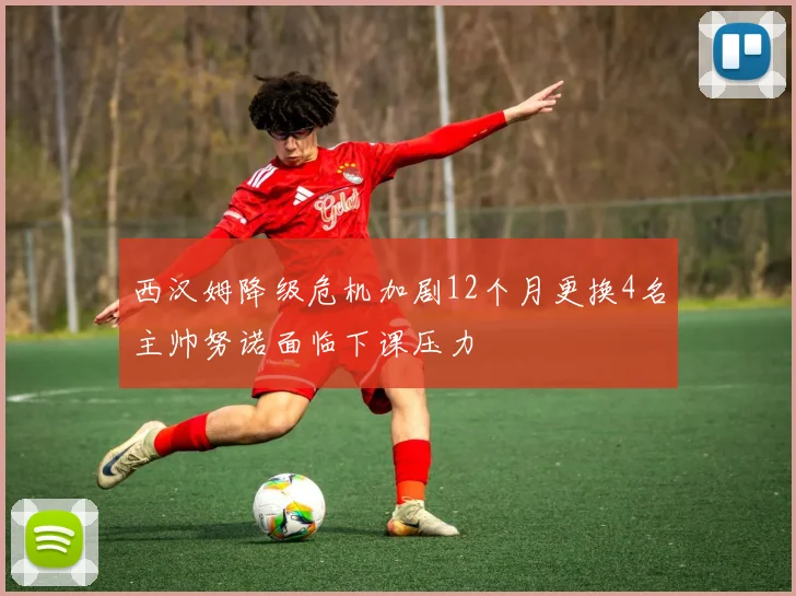 西汉姆降级危机加剧12个月更换4名主帅努诺面临下课压力