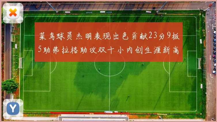 菜鸟球员杰明表现出色贡献23分9板5助弗拉格助攻双十小内创生涯新高17分