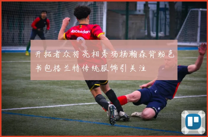 开拓者众将亮相秀场杨瀚森背粉色书包格兰特传统服饰引关注