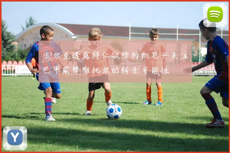 法尔克透露拜仁欲续约凯恩并关注巴甲前锋维托尔的转会可能性