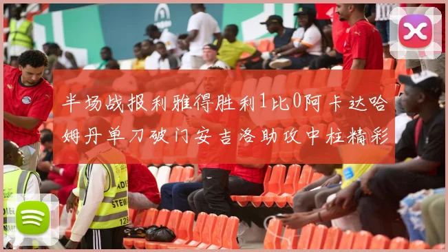 半场战报利雅得胜利1比0阿卡达哈姆丹单刀破门安吉洛助攻中柱精彩瞬间