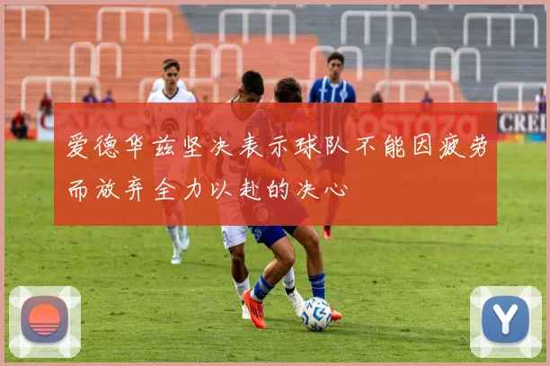 爱德华兹坚决表示球队不能因疲劳而放弃全力以赴的决心