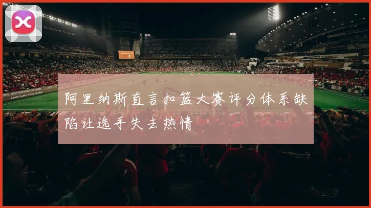 阿里纳斯直言扣篮大赛评分体系缺陷让选手失去热情