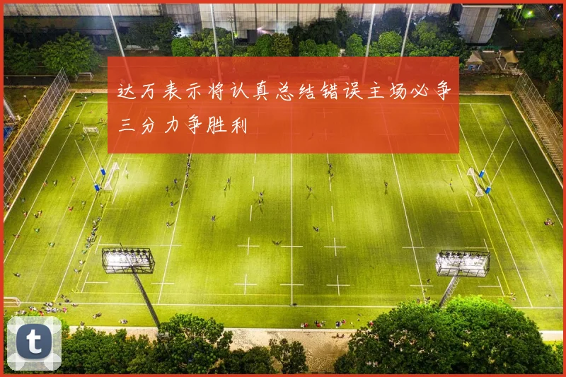 达万表示将认真总结错误主场必争三分力争胜利