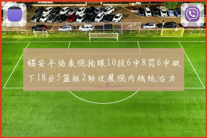 锡安半场表现抢眼10投6中8罚6中砍下18分5篮板2助攻展现内线统治力