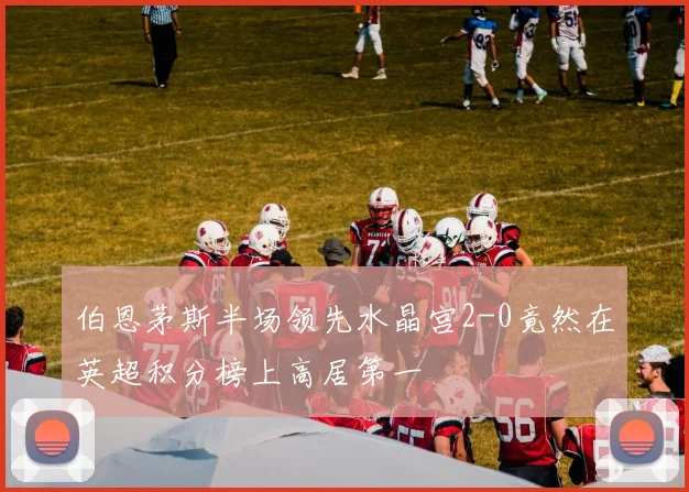 伯恩茅斯半场领先水晶宫2-0竟然在英超积分榜上高居第一