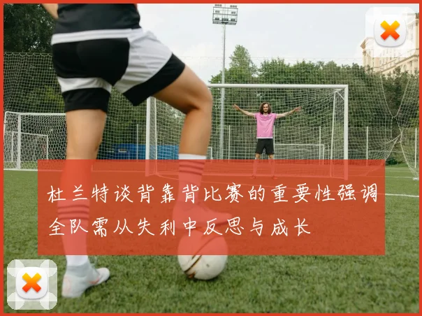 杜兰特谈背靠背比赛的重要性强调全队需从失利中反思与成长