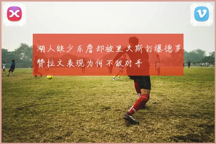 湖人缺少东詹却被里夫斯打爆德罗赞拉文表现为何不敌对手