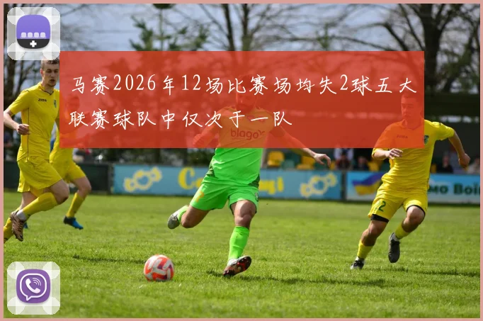 马赛2026年12场比赛场均失2球五大联赛球队中仅次于一队