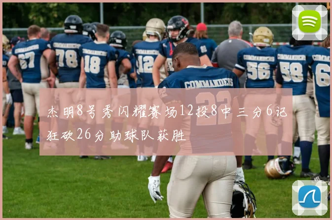 杰明8号秀闪耀赛场12投8中三分6记狂砍26分助球队获胜