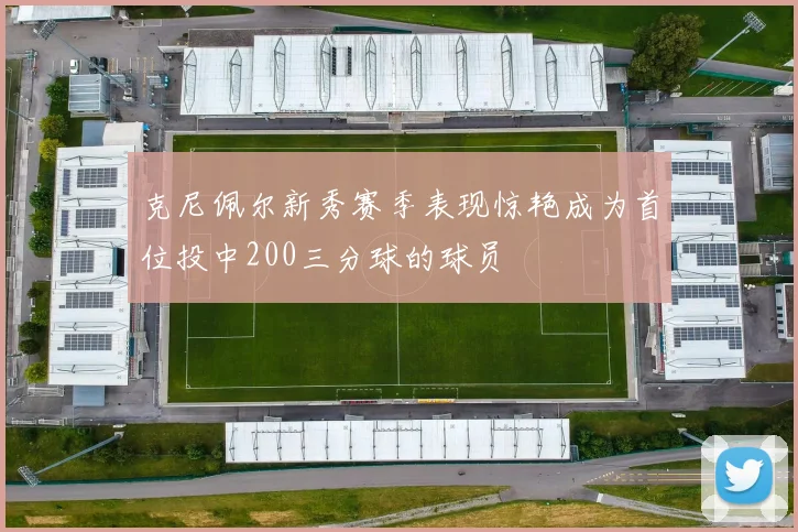 克尼佩尔新秀赛季表现惊艳成为首位投中200三分球的球员