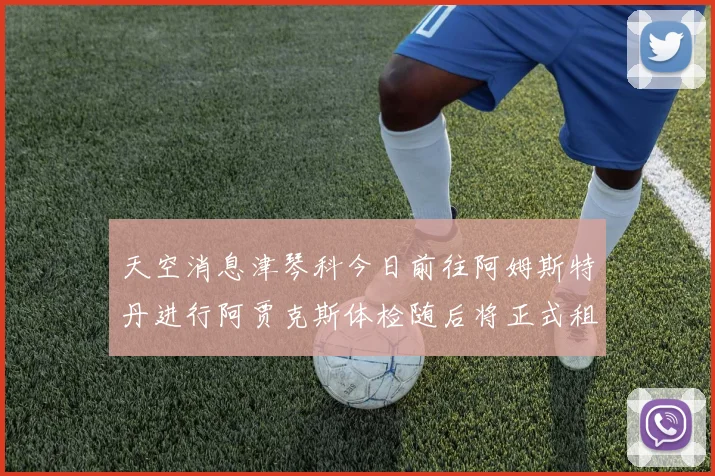 天空消息津琴科今日前往阿姆斯特丹进行阿贾克斯体检随后将正式租借加盟