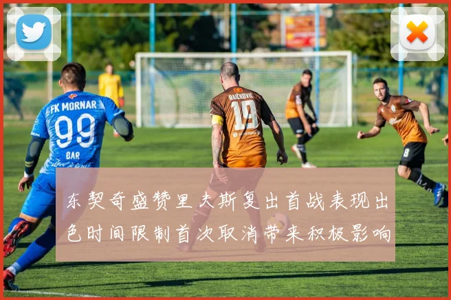 东契奇盛赞里夫斯复出首战表现出色时间限制首次取消带来积极影响