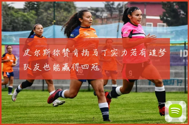 皮尔斯称赞肯扬马丁实力若有追梦队友也能赢得四冠