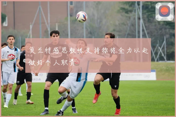 莫兰特感恩教练支持称将全力以赴做好个人职责