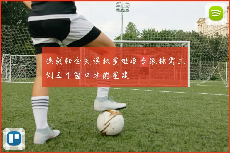 热刺转会失误积重难返专家称需三到五个窗口才能重建