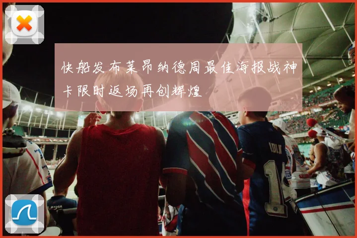 快船发布莱昂纳德周最佳海报战神卡限时返场再创辉煌