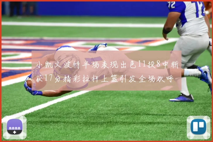 小凯文波特半场表现出色11投8中斩获17分精彩拉杆上篮引发全场欢呼
