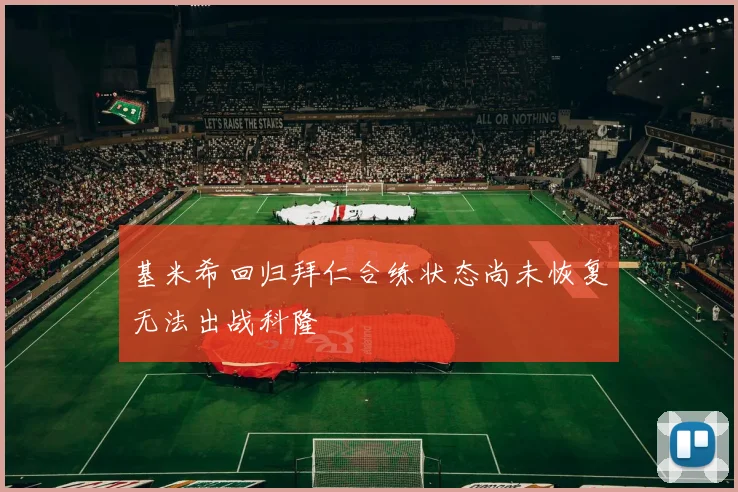 基米希回归拜仁合练状态尚未恢复无法出战科隆